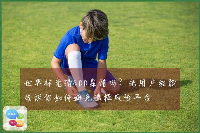 世界杯竞猜app靠谱吗?老用户经验告诉你如何避免选择风险平台