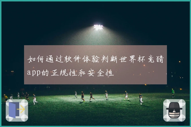 如何通过软件体验判断世界杯竞猜app的正规性和安全性