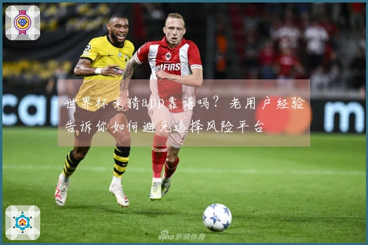 世界杯竞猜app靠谱吗？老用户经验告诉你如何避免选择风险平台